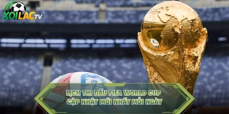 Lịch Thi Đấu FIFA World Cup Cập Nhật Mới Nhất Mỗi Ngày